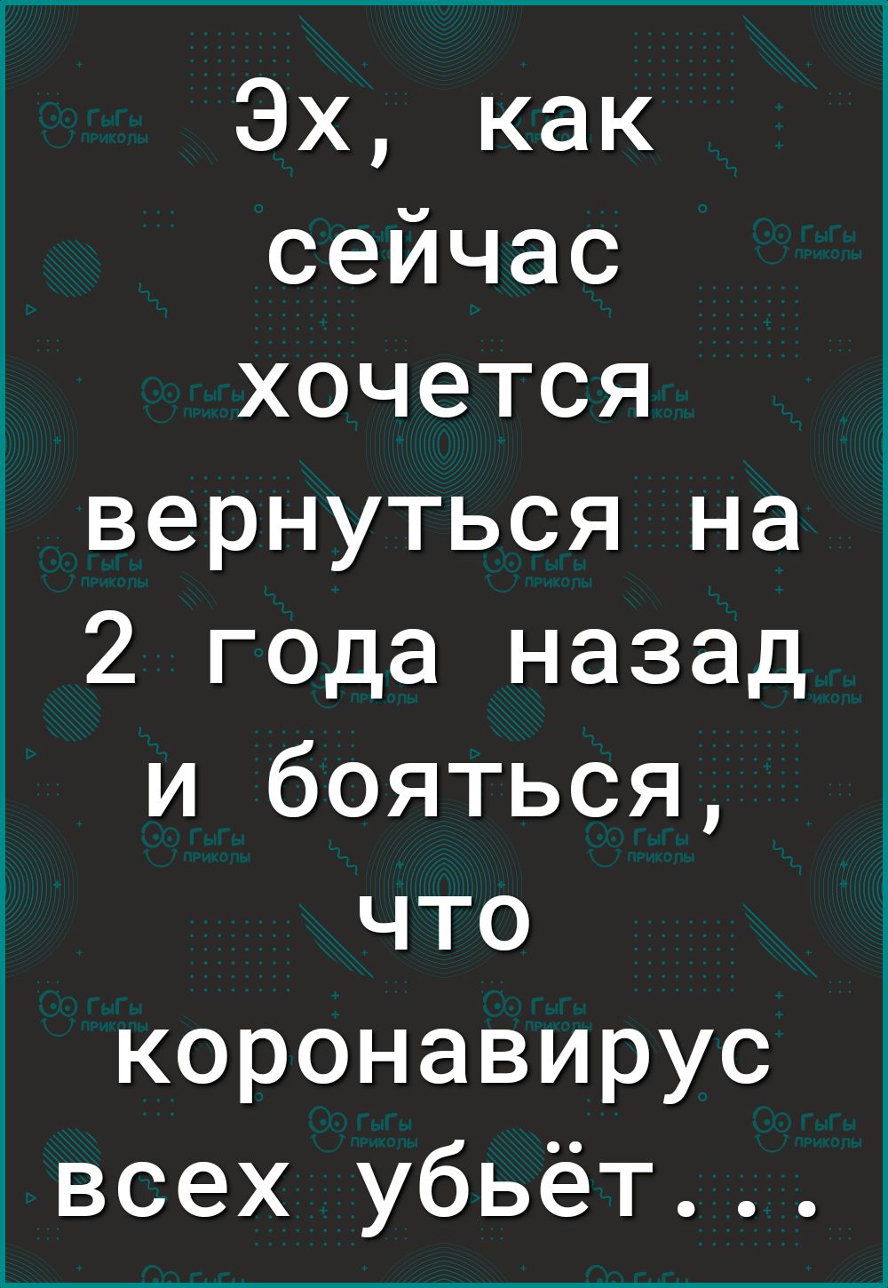 Эх как сейчас хочется вернуться на 2 года назад и бояться что коронавирус всех убьёт