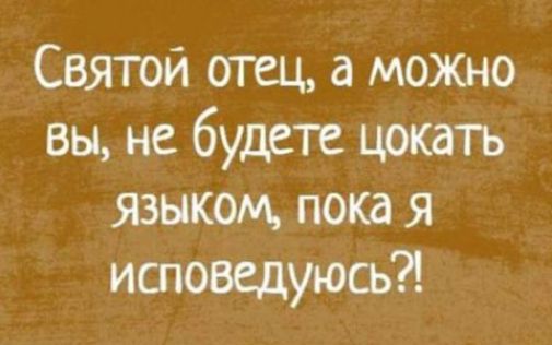 Святой отец а можно вы не будете цокать языком пока я ишоведуюсь