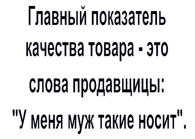 ГЛдВНЫЙ ПОКЗЗЭТЭЛЬ КЗЧЭСТВЗ товара ЭТО слова продавщицы У меня муж такие носит