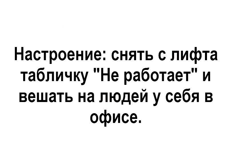 Настроение снять с лифта табличку Не работает и вешать на людей у себя в офисе