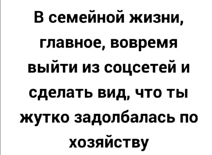 В семейной жизни главное вовремя выйти из соцсетей и сделать вид что ты жутко задолбалась по хозяйству