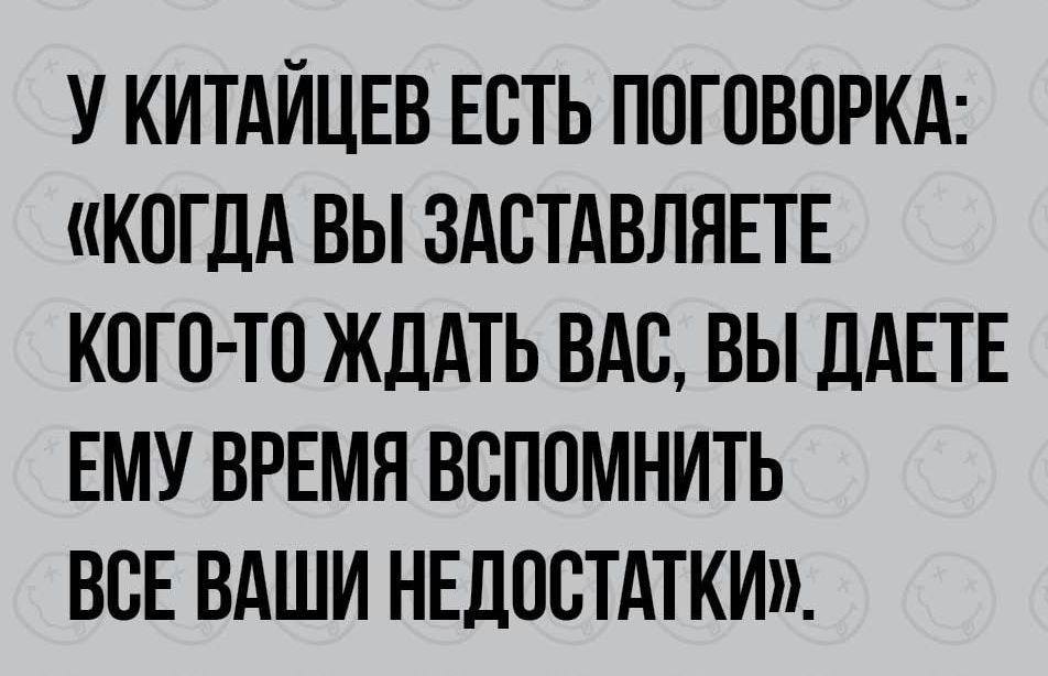 У КИТАЙЦЕВ ЕСТЬ ППГОВОРКА КОГДА ВЫ ЗАСТАВЛЯЕТЕ КОГО ТО ЖДАТЬ ВАС ВЫ ДдЕТЕ ЕМУ ВРЕМЯ ВВПОМНИТЬ ВСЕ ВАШИ НЕДОСТАТКИ