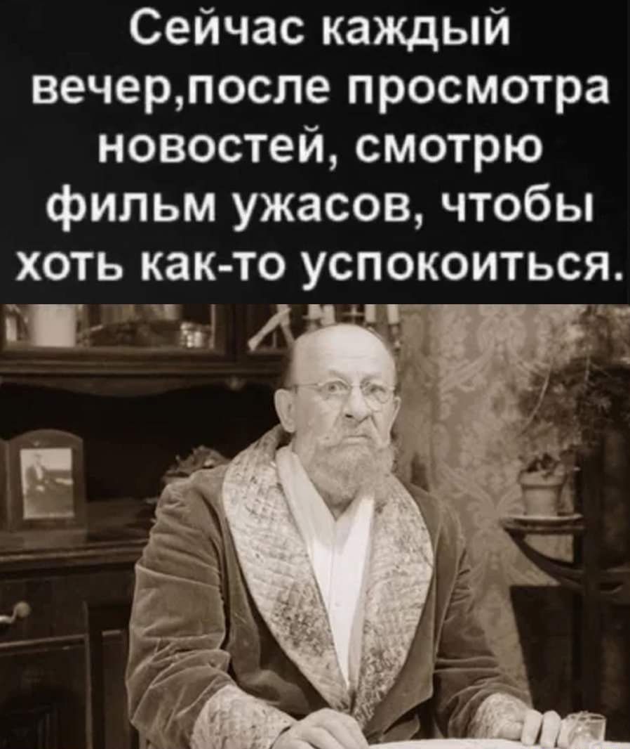 Сейчас каждый вечерпосле просмотра новостей смотрю фильм ужасов чтобы хоть как то успокоиться