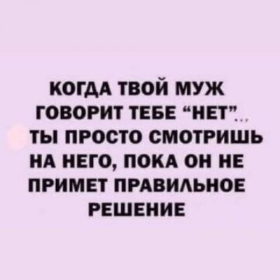 когдА твой муж говорит тва Минт ты просто смотришь НА НЕГО покд он не примет пмвидьиов решение