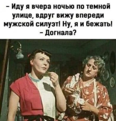 Иду я вчера ночью по темной улице вдруг вижу впереди мужской силуэт Ну я и бежать догнала
