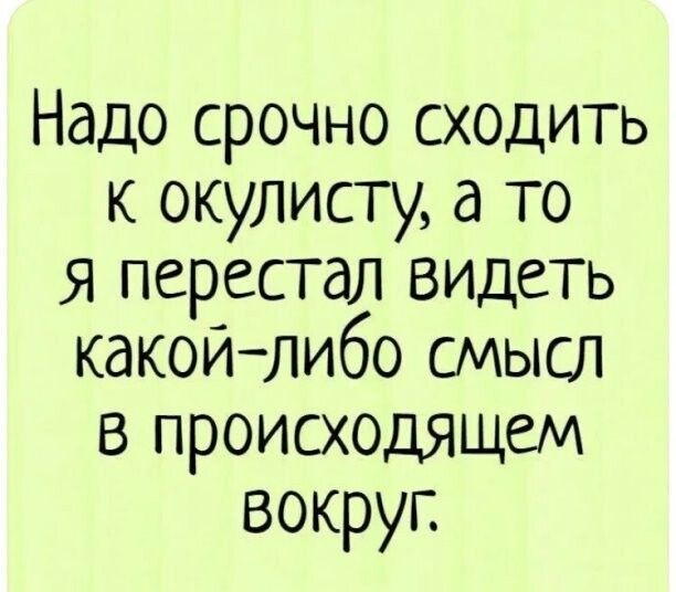 Надо срочно сходить к окулисту а то я перестал видеть какойлибо смысл в происходящем вокруп