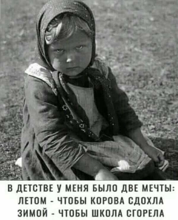 В ДЕТСТВЕ У МЕНЯ БЫЛО ДВЕ МЕЧТЫ ЛЕТОМ ЧТОБЫ КОРОВА СДОХЛА ЗИМОЙ ЧТОБЫ ШКОЛА СГОРЕЛА