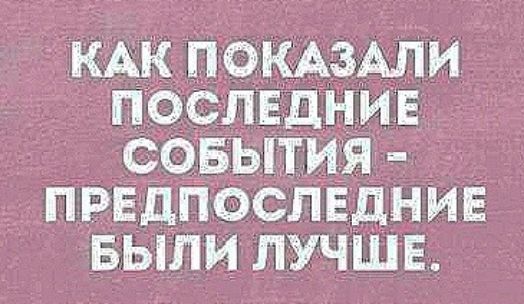 КАК ПОКАЗАЛИ ПОСЛЕДНИЕ д СОБЫТИЯ ПРЕДПОСПЕДНИЕ БЬЛИ ЛУЧШЕ
