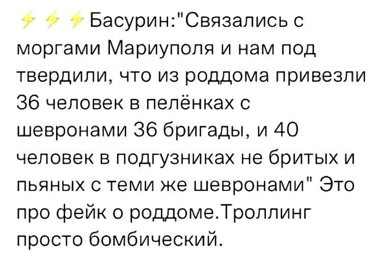 7 БасуринСвязались с моргами Мариуполя и нам под твердили что из роддома привезли 36 человек в пепёнках с шевронами 36 бригады и 40 человек в подгузниках не бритых и пьяных с теми же шевронами Это про фейк о роддомеТролпинг просто бомбический