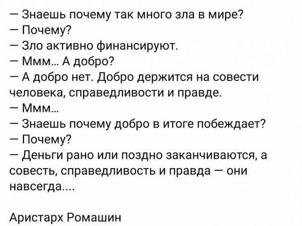 Знаешь почему так много зла в мире Почему Зло активно финансируют Ммм А добро А добро нет добро держится на совести человека справедливости и правде Ммм Знаешь почему добро в итоге побеждает Почему Деньги рано или поздно заканчиваются а совесть справедливость и правда они навсегда Аристарх Ромашин