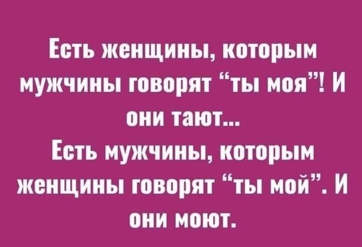 Есть женщины которым мужчины говорят ты моя И они тают Есть мужчины которым женщины говорят ты мой И они моют