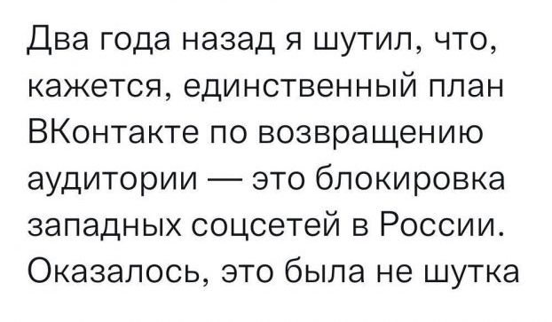 Два года назад я шутил что кажется единственный план ВКонтакте по возвращению аудитории это блокировка западных соцсетей в России Оказалось это была не шутка