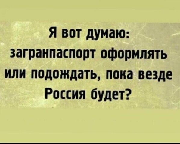 Я вот думаю загранпаспорт оформлять или подождать пока везде Россия будет