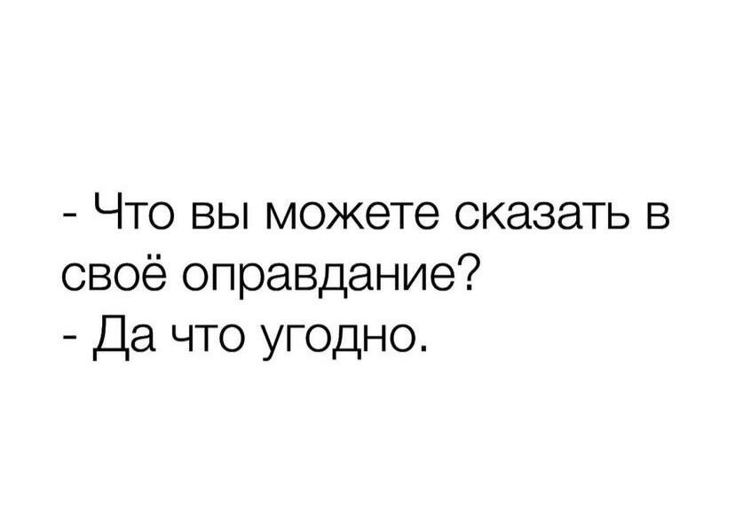 Что вы можете сказать в своё оправдание Да что угодно