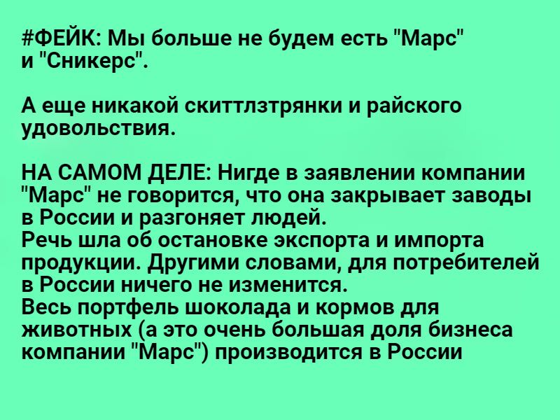 ФЕЙК Мы больше не будем есть Марс и Сникерс А еще никакой скиттпзтрянки и райского удовольствия НА САМОМ дЕЛЕ Нигде в заявлении компании Марс не говорится что она закрывает заводы в России и разгоняет людей Речь шла об остановке экспорта и импорта продукции другими словами для потребителей в России ничего не изменится Весь портфель шоколада и кормов для животных а это очень большая доля бизнеса ко