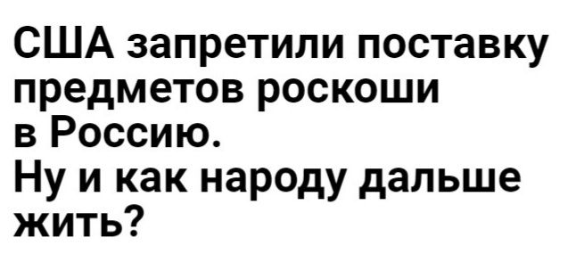 США запретили поставку предметов роскоши в Россию Ну и как народу дальше жить