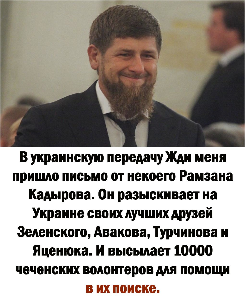 В украинскую передачу Жди меня пришло письмо от некоего Рамзана Кадырова 0н разыскивает на Украине своих лучших друзей Зеленского Авакова Турчинова и Яценюка И высылает 10000 чеченских волонтеров мя помощи Л_тд ігз Г 1 айф7д за ЛШАПЬШЬШ