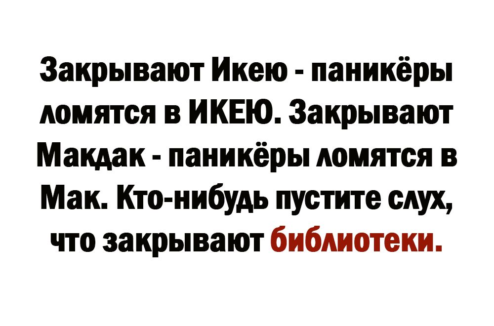 Закрывают Иксю паникёры ломятся в ИКЕЮ Закрывают Макдак паникёры ломятся в Мак Кто нибудь пустите сАух что закрывают библиотеки