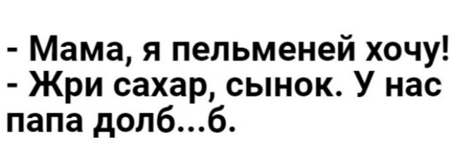 Мама я пельменей хочу Жри сахар сынок У нас папа допбб