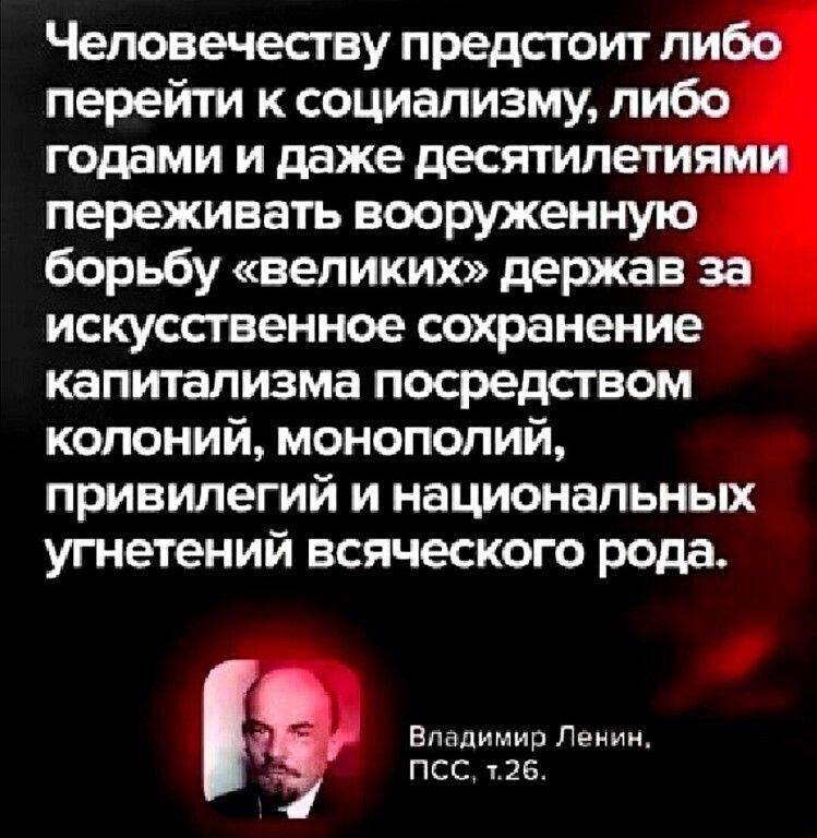 Человечеству предстоит ли перейти к социализму ли годами и даже десятилетия переживать вооруженную борьбу великих держав искусственное сохранение капитализма посредством колоний монополий привилегий и национальных угнетений всяческого рода Владимир Ленин ПСС т26