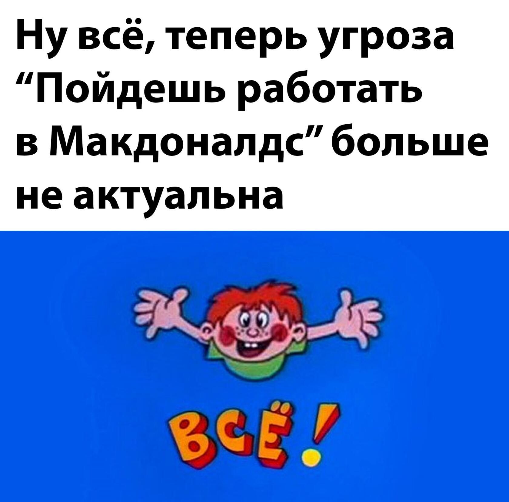 Ну всё теперь угроза Пойдешь работать в Макдоналдс больше не актуальна г С