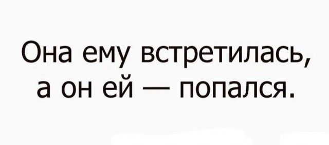 Она ему встретилась а он ей попался