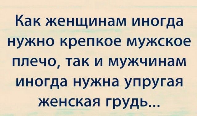 Как женщинам иногда нужно крепкое мужское плечо так и мужчинам иногда нужна упругая женская грудь