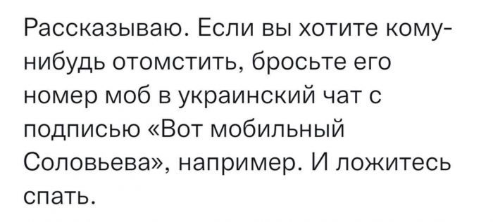 Рассказываю Если вы хотите кому нибудь отомстить бросьте его номер моб в украинский чат с подписью Вот мобильный Соловьева например И ложитесь спать