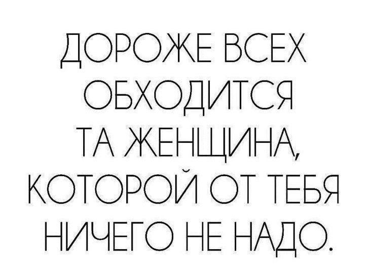 ДОРОЖЕ ВСЕХ ОБХОДИТСЯ ТА ЖЕНЩИНА КОТОРОЙ ОТ ТЕБЯ НИЧЕГО НЕ НАДО