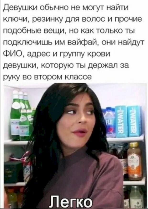 Девушки обычно не могут найти ключи резинку для волос и прочие подобные вещи но как только ты подключишь им вайфай они найдут ФИО адрес и группу крови девушки которую ты держал за ОУКУ ВО ВТОРОМ классе