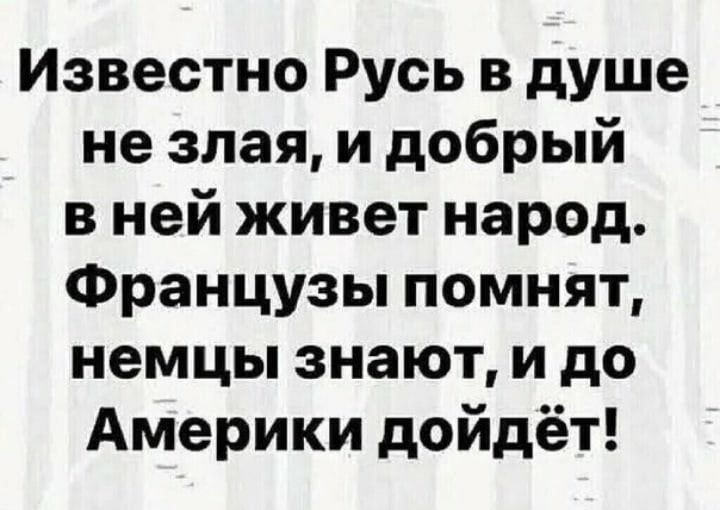 Известно Русь в душе не злая и добрый в ней живет народ Французы помнят немцы знают и до Америки дойдёт