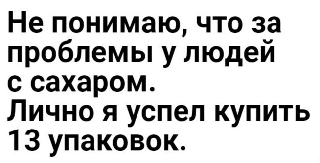 Не понимаю что за проблемы у людей с сахаром Лично я успел купить 13 упаковок