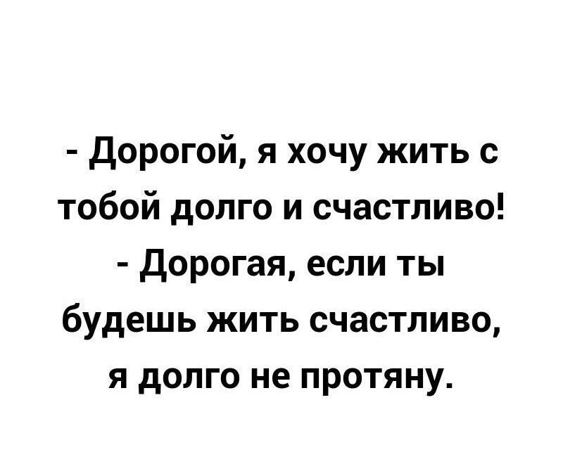 Дорогой я хочу жить с тобой долго и счастливо дорогая если ты будешь жить счастливо я долго не протяну