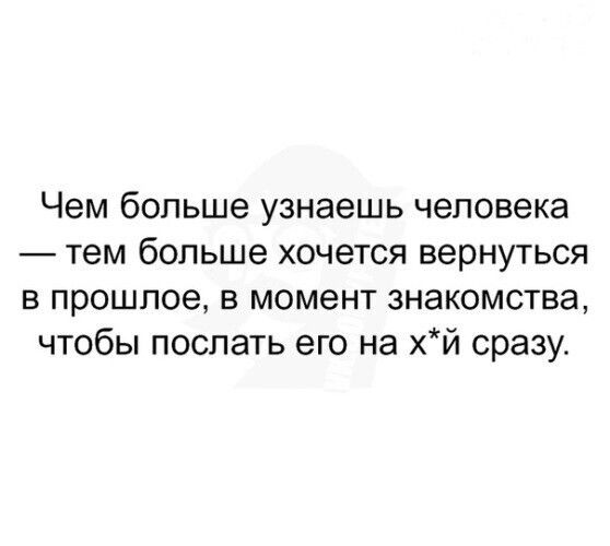 Чем больше узнаешь человека тем больше хочется вернуться в прошлое в момент знакомства чтобы поспать его на хй сразу