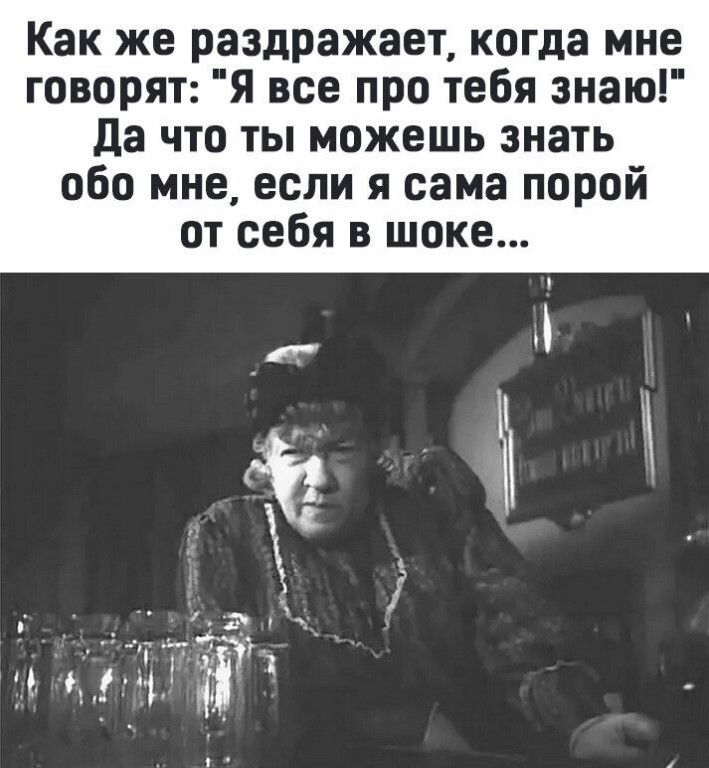 Как же раздражает когда мне говорят Я все про тебя знаю да что ты можешь знать обо мне если я сама порой от себя в шоке