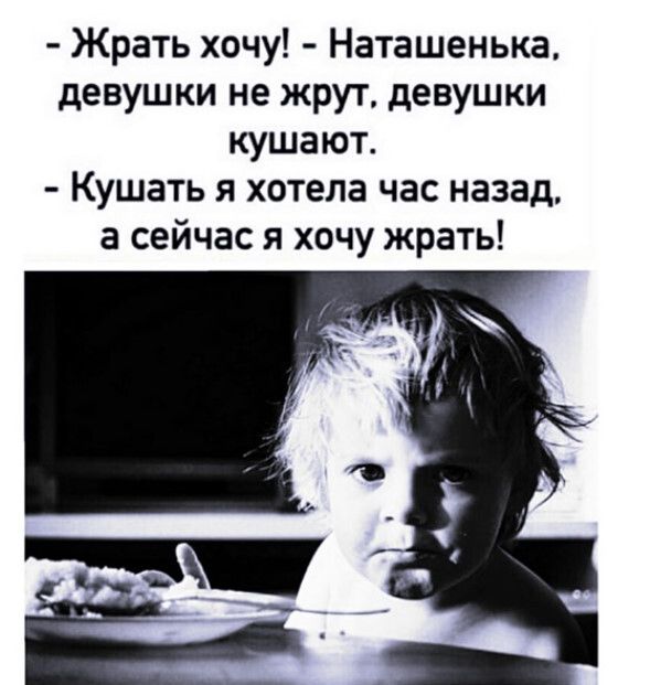 Жрать хочу Наташенька девушки не жрут девушки кушают Кушать я хотела час назад а сейчас я хочу жрать