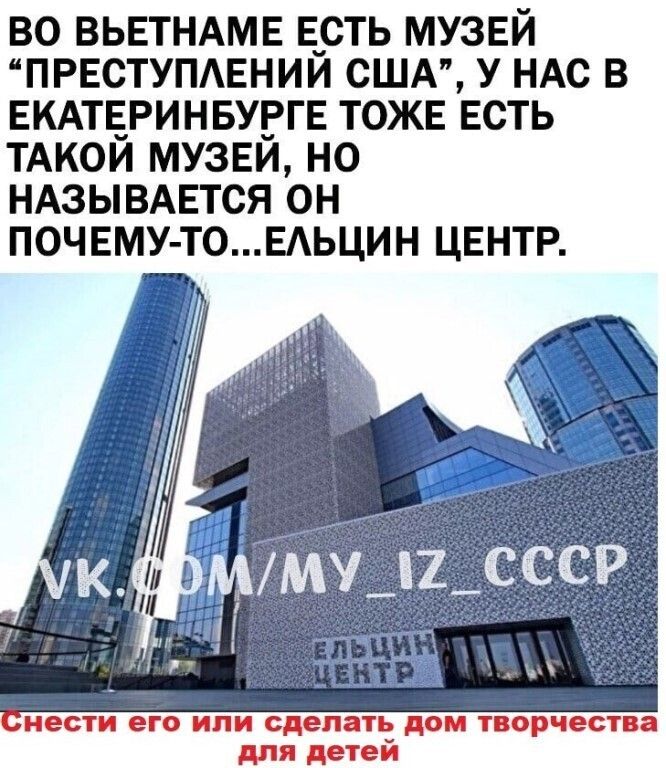ВО ВЬЕТНАМЕ Е_СТЬ МУЗЕЙ ПРЕСТУПАЕНИИ США У НАС В ЕКАТЕРИНБУРГЕ ТОЖЕ ЕСТЬ ТАКОИ МУЗЕИ НО НАЗЫВАЕТСЯ ОН ПОЧЕМУ ТОЕАЬЦИН ЦЕНТР нести его или сделать дом творчества для детей