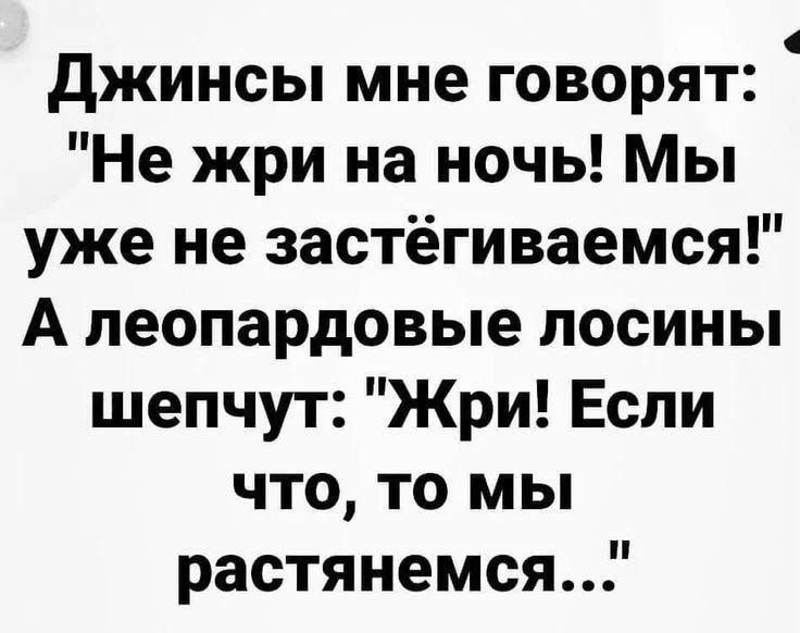 джинсы мне говорят Не жри на ночь Мы уже не застёгиваемся А леопардовые лосины шепчут Жри Если что то мы растянемся