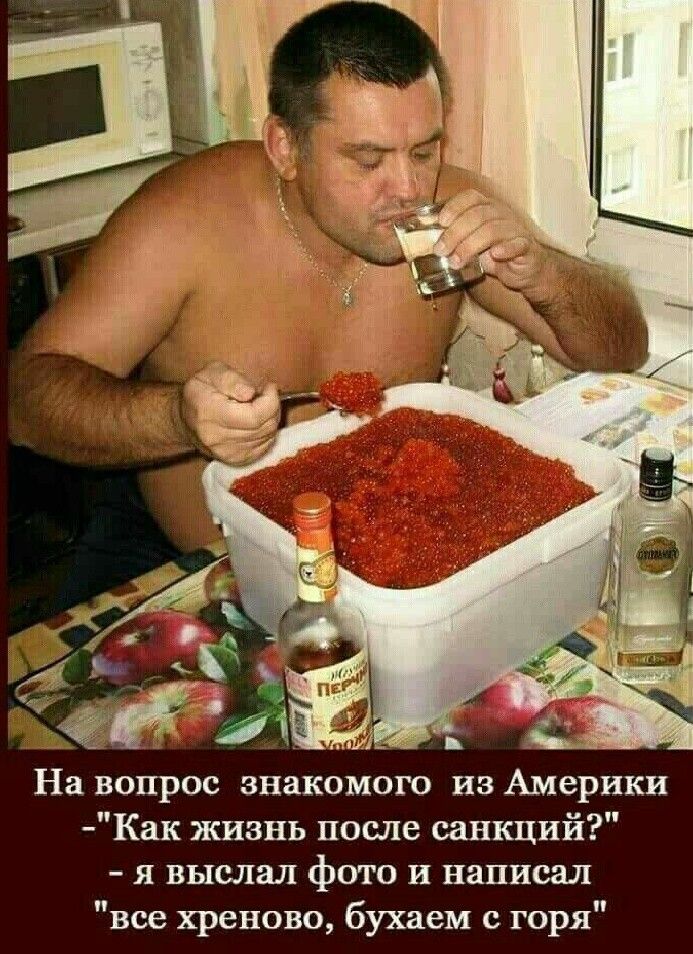 На вопрос знакомого из Америки Как жизнь после санкций я выслал фото и написал все хреново бухаем с горя