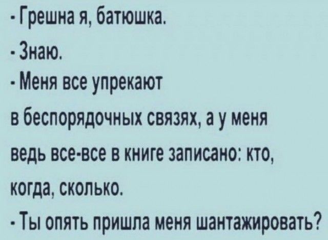 Грешна я батюшка Знаю Меня все упрекают В беспорядочных СВЯЗЯХ а У меня ведь все все в книге записано кто когда сколько Ты опять пришла меня шантажировать