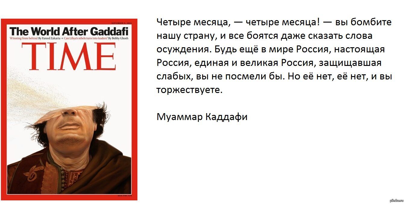 Четыре месяца четыре месяца вы бомбите нашу страну и все боятся даже сказать слова осуждения Будь ещё в мире Россия настоящая Россия единая и великая Россия защищавшая слабых вы не посмели бы Но её нет её нет и вы торжествуете Муаммар Каддафи