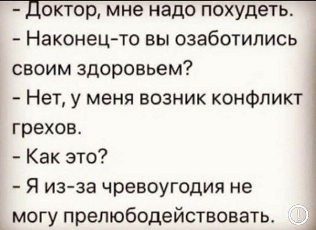 Доктор мне надо похудеть Наконец то вы озаботились своим здоровьем Нет у меня возник конфликт грехов Как это Я изза чревоугодия не могу прелюбодействовать