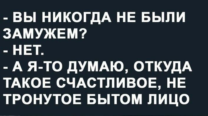 ВЫ НИКОГДА НЕ БЫЛИ ЗАМУЖЕМ НЕТ А Я ТО ДУМАЮ ОТКУДА ТАКОЕ СЧАСТЛИВОЕ НЕ ТРОНУТОЕ БЫТОМ ЛИЦО