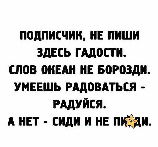 ПОДПИСЧИН НЕ ПНШИ ЗДЕСЬ ГАДОСТИ СЛОВ ОНЕАН НЕ БПРОЗДИ УМЕЕШЬ РАДОВАТЬСЯ РАДУЙСЯ А НЕТ сиди И НЕ