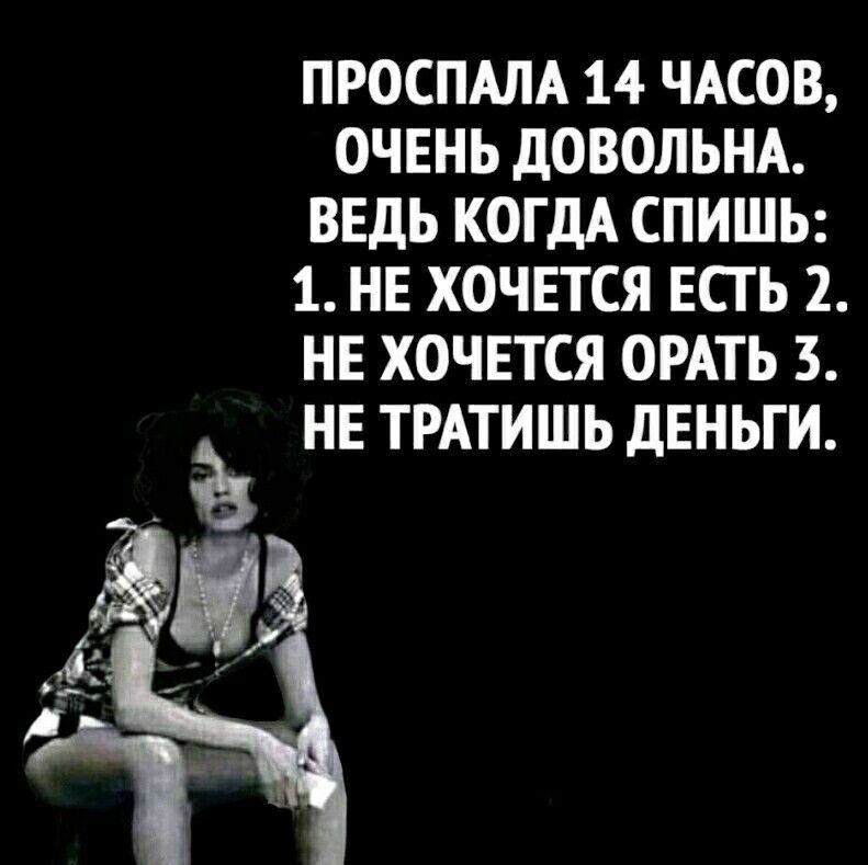 ПРОСПАЛА 14 ЧАСОВ ОЧЕНЬ дОВОЛЬНА ВЕДЬ КОГДА СПИШЬ 1 НЕ ХОЧЕТСЯ ЕСГ Ь 2 НЕ ХОЧЕТСЯ ОРАТЬ 3 НЕ ТРАТИШЬ ДЕНЬГИ