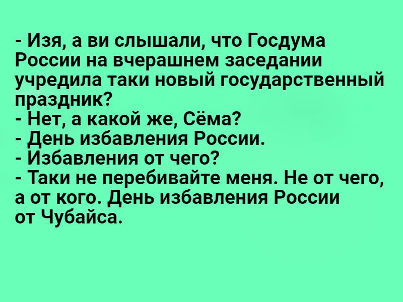 Изя а ви слышали что Госдума России на вчерашнем заседании учредила таки новый государственный праздник Нет а какой же Сёма день избавления России Избавления от чего Таки не перебивайте меня Не от чего а от кого день избавления России от Чубайса