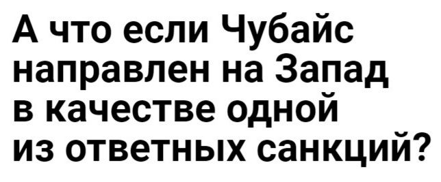 А что если Чубайс направлен на Запад в качестве одном из ответных санкции