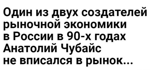 Один из двух создателей рыночной экономики в России в 90 х годах Анатолий Чубайс не вписался в рынок
