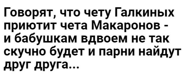 Говорят что чету Галкиных приютит чета Макаронов и бабушкам вдвоем не так скучно будет и парни найдут друг друга __