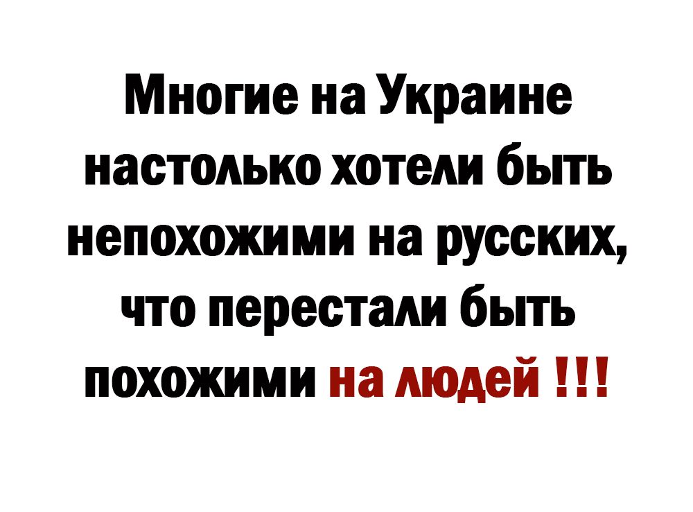 Многие на Украине настолько хотели быть непохожими на русских что перестали быть похожими на людей